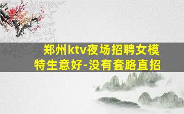 郑州ktv夜场招聘女模特生意好-没有套路直招